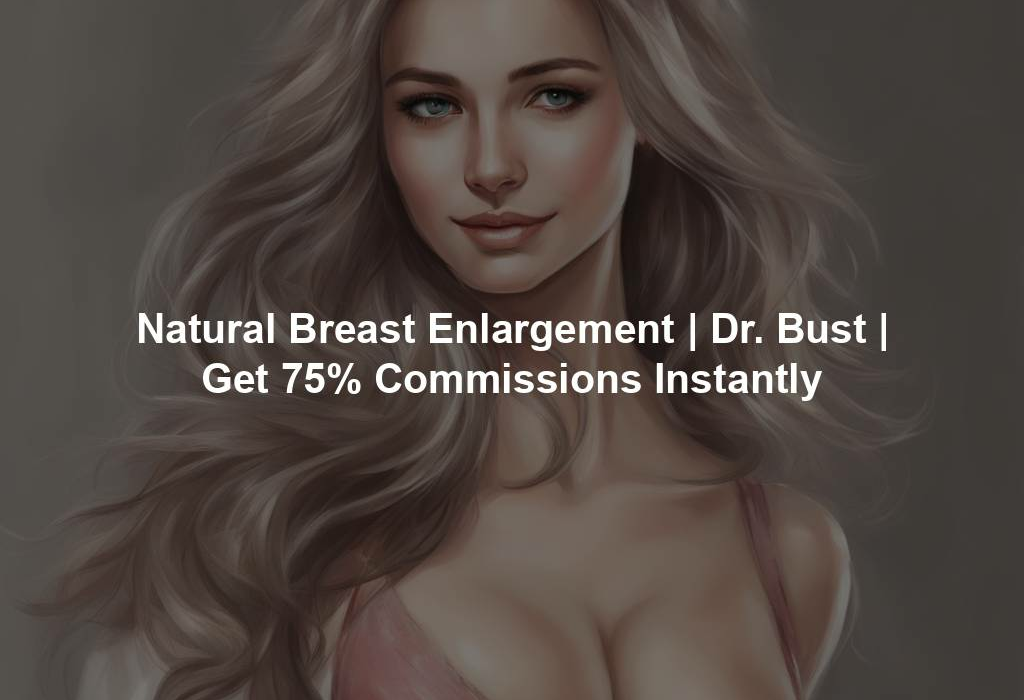 Natural Breast Enlargement | Dr. Bust | Get 75% Commissions Instantly