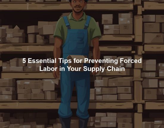5 Essential Tips for Preventing Forced Labor in Your Supply Chain