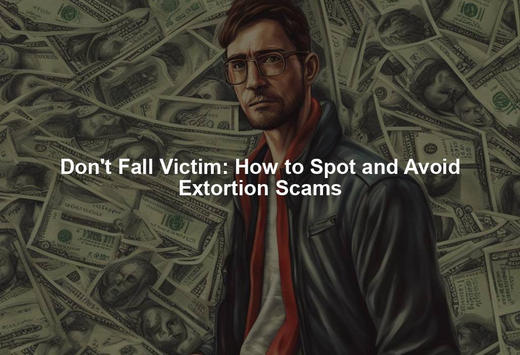 Don't Fall Victim: How to Spot and Avoid Extortion Scams