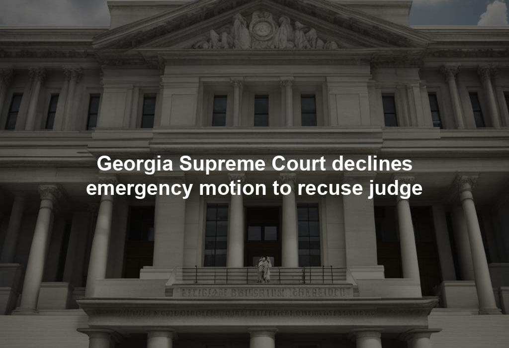 Georgia Supreme Court declines emergency motion to recuse judge