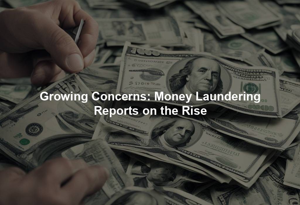 Growing Concerns: Money Laundering Reports on the Rise