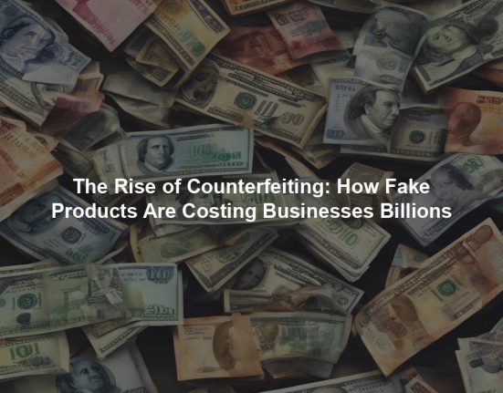 The Rise of Counterfeiting: How Fake Products Are Costing Businesses Billions