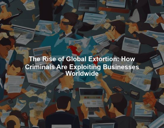 The Rise of Global Extortion: How Criminals Are Exploiting Businesses Worldwide