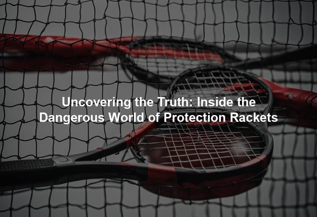 Uncovering the Truth: Inside the Dangerous World of Protection Rackets