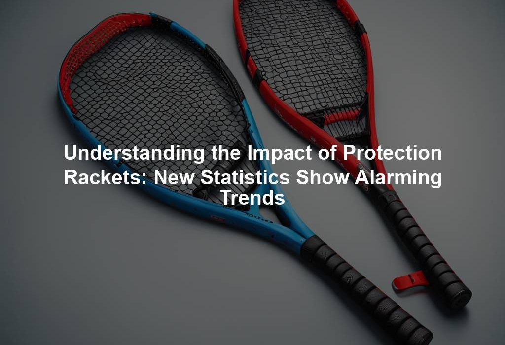 Understanding the Impact of Protection Rackets: New Statistics Show Alarming Trends
