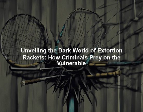 Unveiling the Dark World of Extortion Rackets: How Criminals Prey on the Vulnerable